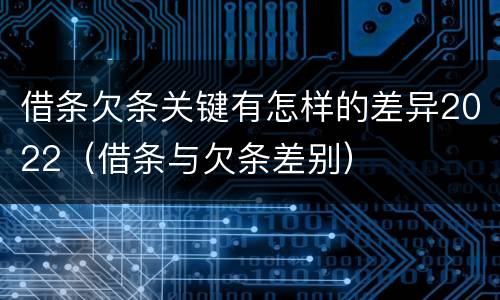 借条欠条关键有怎样的差异2022（借条与欠条差别）