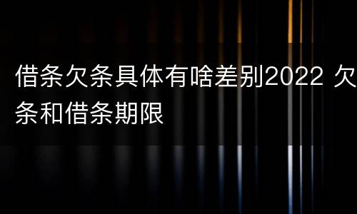 借条欠条具体有啥差别2022 欠条和借条期限