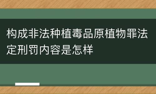 构成非法种植毒品原植物罪法定刑罚内容是怎样