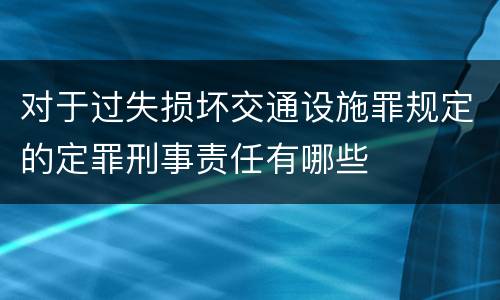 对于过失损坏交通设施罪规定的定罪刑事责任有哪些