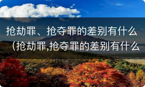 抢劫罪、抢夺罪的差别有什么（抢劫罪,抢夺罪的差别有什么不同）