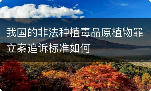 我国的非法种植毒品原植物罪立案追诉标准如何