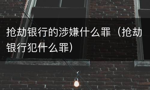 抢劫银行的涉嫌什么罪（抢劫银行犯什么罪）