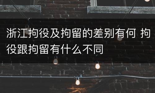 浙江拘役及拘留的差别有何 拘役跟拘留有什么不同