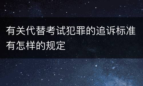 有关代替考试犯罪的追诉标准有怎样的规定