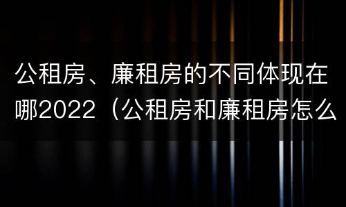 公租房、廉租房的不同体现在哪2022（公租房和廉租房怎么收费）
