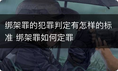 绑架罪的犯罪判定有怎样的标准 绑架罪如何定罪
