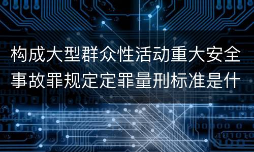 构成大型群众性活动重大安全事故罪规定定罪量刑标准是什么样