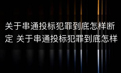 关于串通投标犯罪到底怎样断定 关于串通投标犯罪到底怎样断定罪名