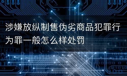 涉嫌放纵制售伪劣商品犯罪行为罪一般怎么样处罚