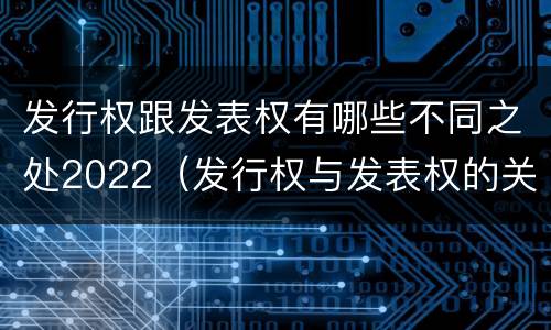 发行权跟发表权有哪些不同之处2022（发行权与发表权的关系）