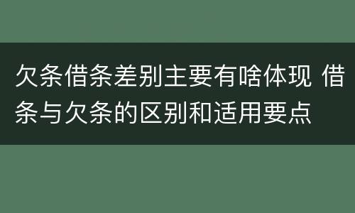 欠条借条差别主要有啥体现 借条与欠条的区别和适用要点