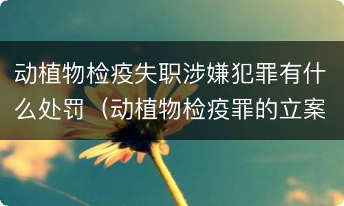 动植物检疫失职涉嫌犯罪有什么处罚（动植物检疫罪的立案标准）