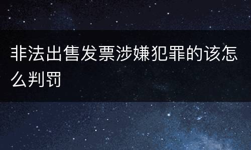 非法出售发票涉嫌犯罪的该怎么判罚
