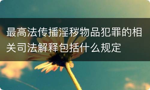 最高法传播淫秽物品犯罪的相关司法解释包括什么规定