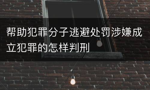 帮助犯罪分子逃避处罚涉嫌成立犯罪的怎样判刑