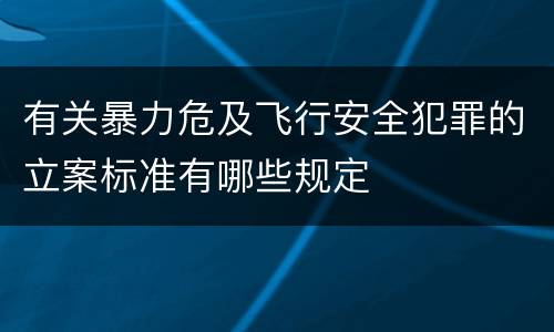 有关暴力危及飞行安全犯罪的立案标准有哪些规定