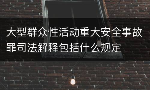 大型群众性活动重大安全事故罪司法解释包括什么规定