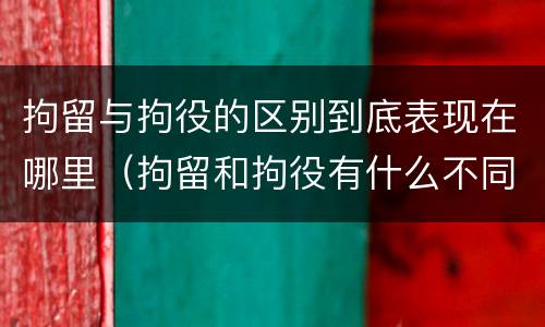 拘留与拘役的区别到底表现在哪里（拘留和拘役有什么不同?）