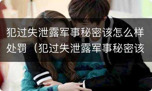 犯过失泄露军事秘密该怎么样处罚（犯过失泄露军事秘密该怎么样处罚他）