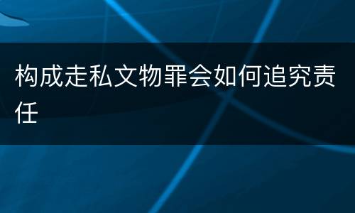 构成走私文物罪会如何追究责任