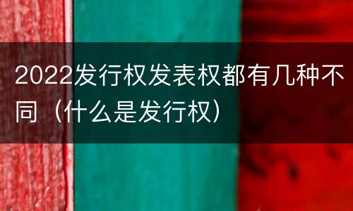 2022发行权发表权都有几种不同（什么是发行权）