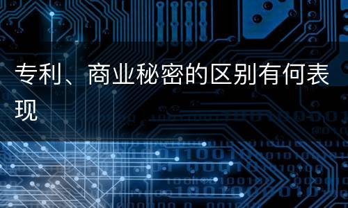 专利、商业秘密的区别有何表现
