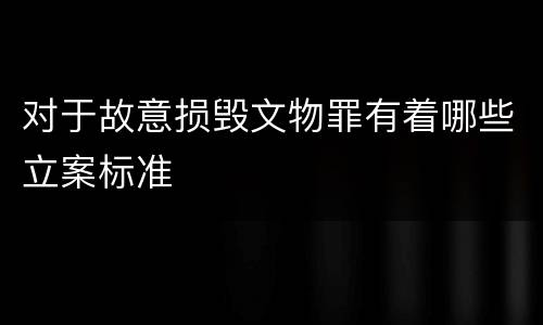 对于故意损毁文物罪有着哪些立案标准