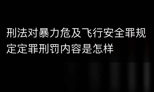 刑法对暴力危及飞行安全罪规定定罪刑罚内容是怎样