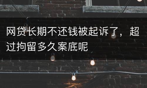 网贷长期不还钱被起诉了，超过拘留多久案底呢