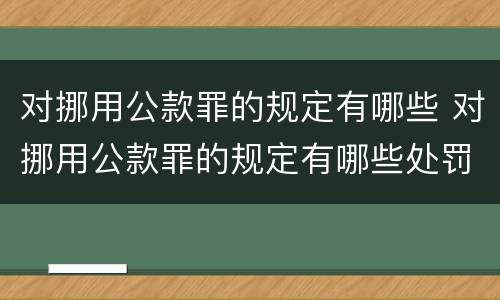 对挪用公款罪的规定有哪些 对挪用公款罪的规定有哪些处罚