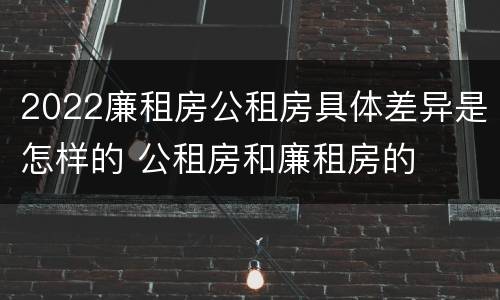 2022廉租房公租房具体差异是怎样的 公租房和廉租房的