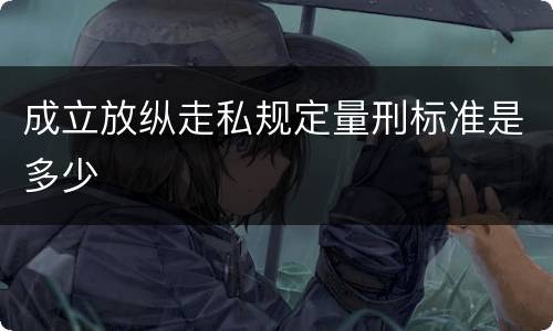 成立放纵走私规定量刑标准是多少