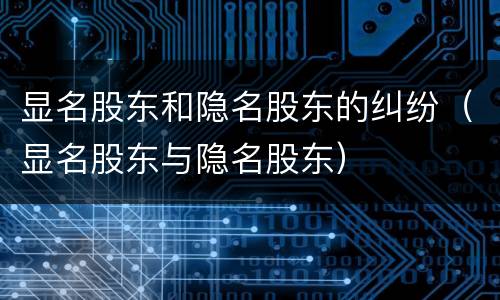 显名股东和隐名股东的纠纷（显名股东与隐名股东）