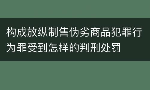 构成放纵制售伪劣商品犯罪行为罪受到怎样的判刑处罚