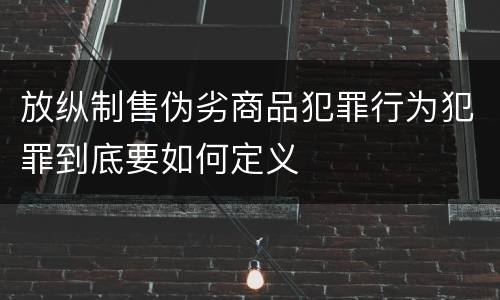 放纵制售伪劣商品犯罪行为犯罪到底要如何定义