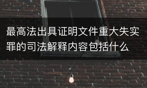 最高法出具证明文件重大失实罪的司法解释内容包括什么