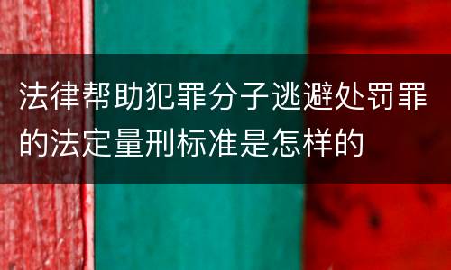 法律帮助犯罪分子逃避处罚罪的法定量刑标准是怎样的