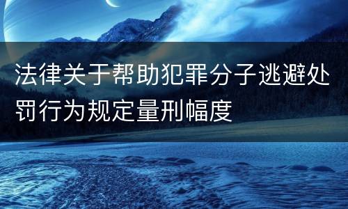 法律关于帮助犯罪分子逃避处罚行为规定量刑幅度