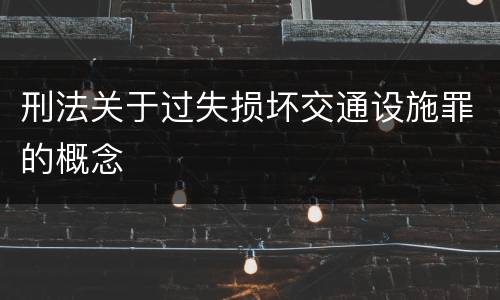 刑法关于过失损坏交通设施罪的概念