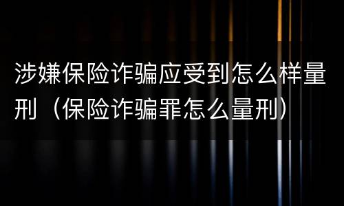 涉嫌保险诈骗应受到怎么样量刑（保险诈骗罪怎么量刑）