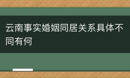 云南事实婚姻同居关系具体不同有何