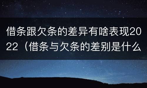 借条跟欠条的差异有啥表现2022（借条与欠条的差别是什么）