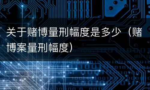 关于赌博量刑幅度是多少（赌博案量刑幅度）