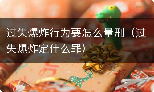 过失爆炸行为要怎么量刑（过失爆炸定什么罪）