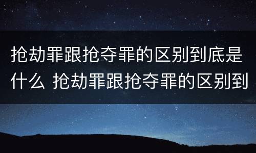 抢劫罪跟抢夺罪的区别到底是什么 抢劫罪跟抢夺罪的区别到底是什么呢