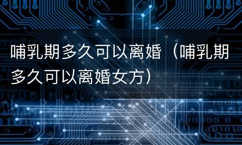 哺乳期多久可以离婚（哺乳期多久可以离婚女方）