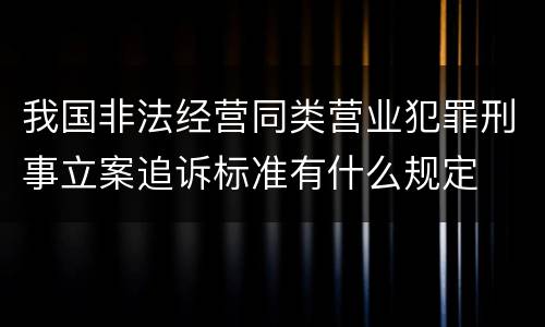 我国非法经营同类营业犯罪刑事立案追诉标准有什么规定