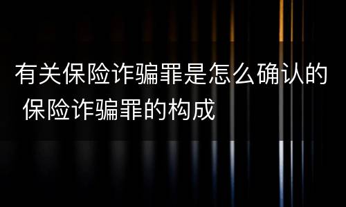 有关保险诈骗罪是怎么确认的 保险诈骗罪的构成