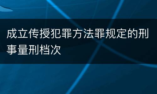 成立传授犯罪方法罪规定的刑事量刑档次
